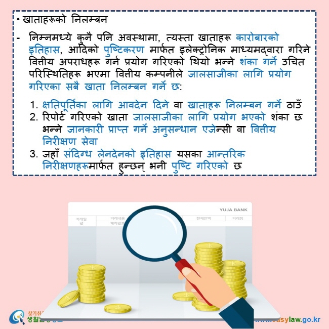 • खाताहरूको निलम्बन   निम्नमध्ये कुनै पनि अवस्थामा, त्यस्ता खाताहरू कारोबारको इतिहास, आदिको पुष्टिकरण मार्फत इलेक्ट्रोनिक माध्यमद्वारा गरिने वित्तीय अपराधहरू गर्न प्रयोग गरिएको थियो भन्ने शंका गर्ने उचित परिस्थितिहरू भएमा वित्तीय कम्पनीले जालसाजीका लागि प्रयोग गरिएका सबै खाता निलम्बन गर्ने छ:  1.	क्षतिपूर्तिका लागि आवदेन दिने वा खाताहरू निलम्बन गर्ने ठाउँ 2.	रिपोर्ट गरिएको खाता जालसाजीका लागि प्रयोग भएको शंका छ भन्ने जानकारी प्राप्त गर्ने अनुसन्धान एजेन्सी वा वित्तीय निरीक्षण सेवा  3.	जहाँ संदिग्ध लेनदेनको इतिहास यसका आन्तरिक निरीक्षणहरूमार्फत हुन्छन् भनी पुष्टि गरिएको छ